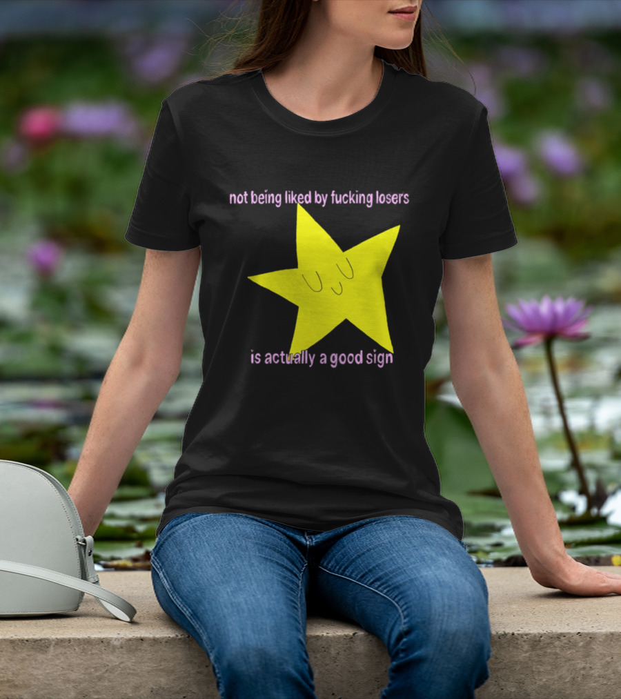 Not Being Liked By Fucking Losers Is Actually A Good Sign Star T-Shirt