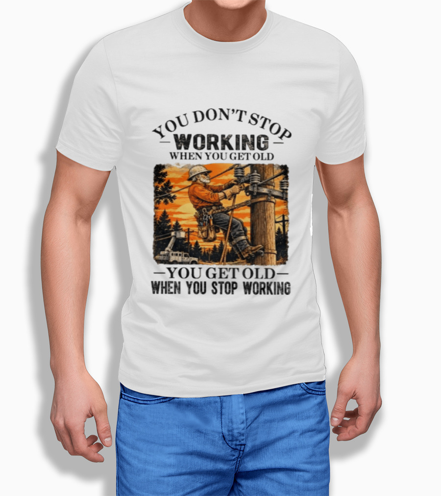 You Don't Stop Working When You Get Old You Get Old When You Stop Working Lineman T-Shirt