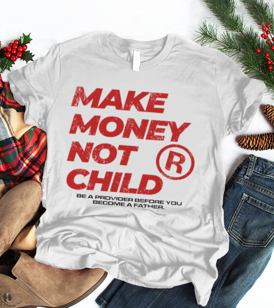 Make Money Not Child Be A Provider Before You Become A Father T-Shirt