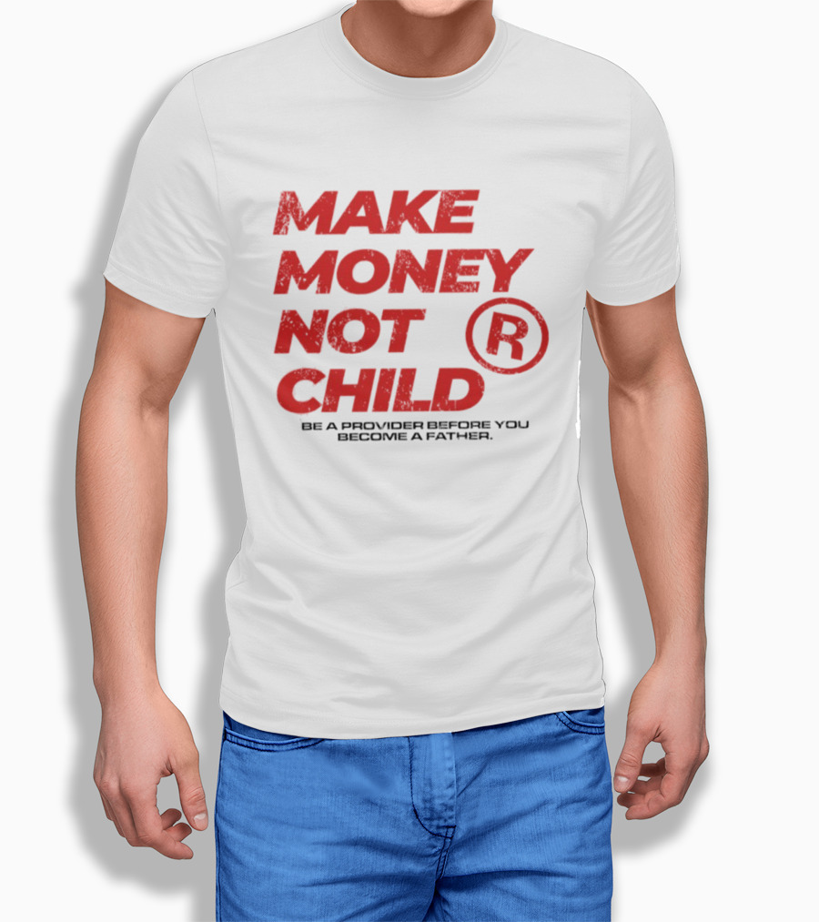 Make Money Not Child Be A Provider Before You Become A Father T-Shirt