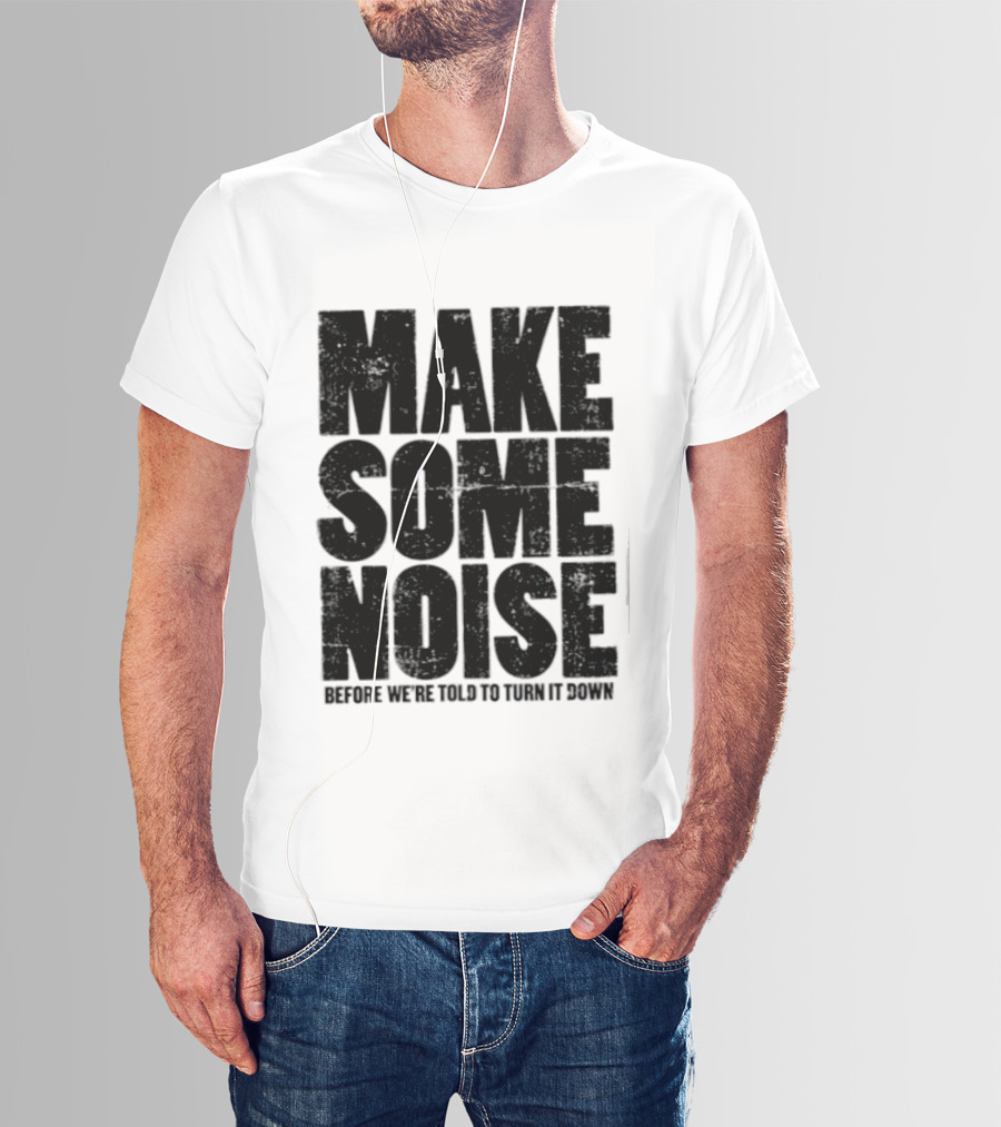 Make Some Noise Before We're Told To Turn It Down T-Shirt
