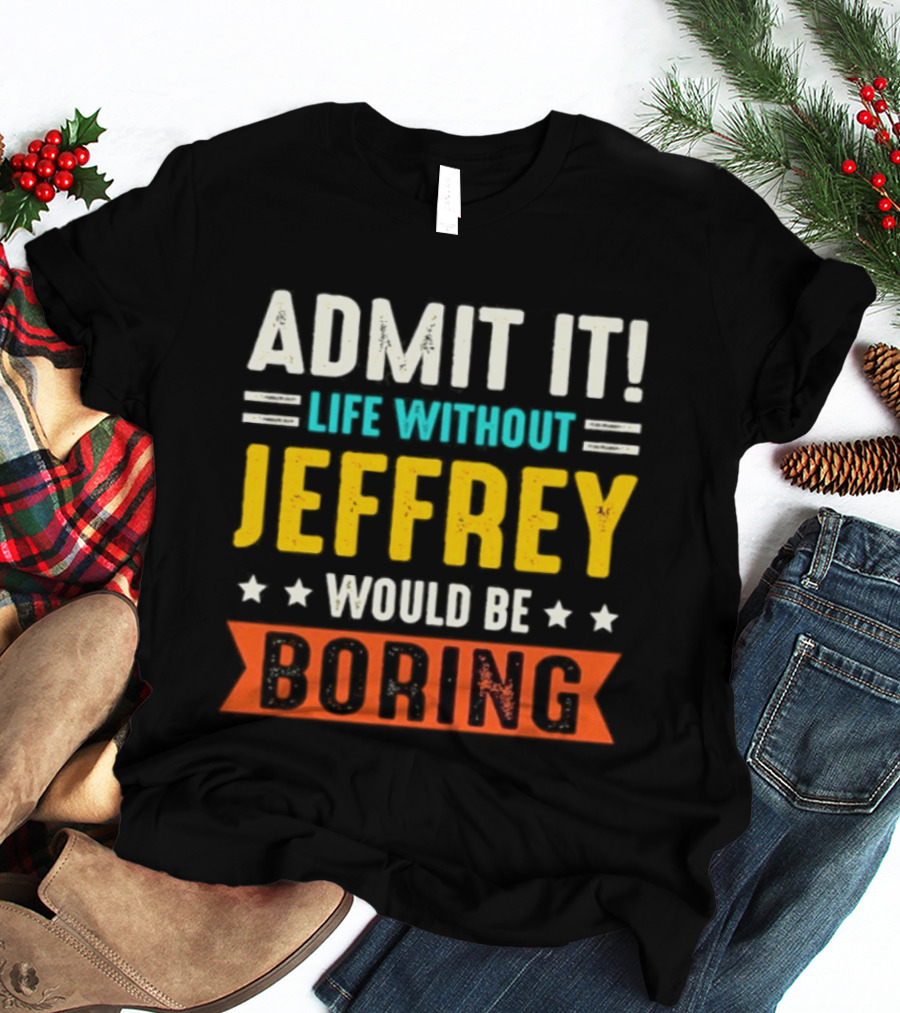 Admit It Life Without Jeffrey Would Be Boring T-Shirt