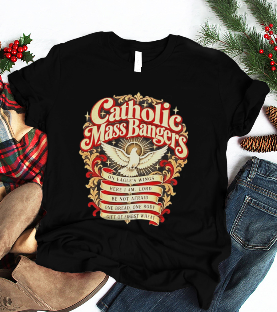 Catholic Mass Bangers On Eagle's Wings Here I Am Lord Be Not Afraid One Bread One Body Gift Of Finest Wheat T-Shirt