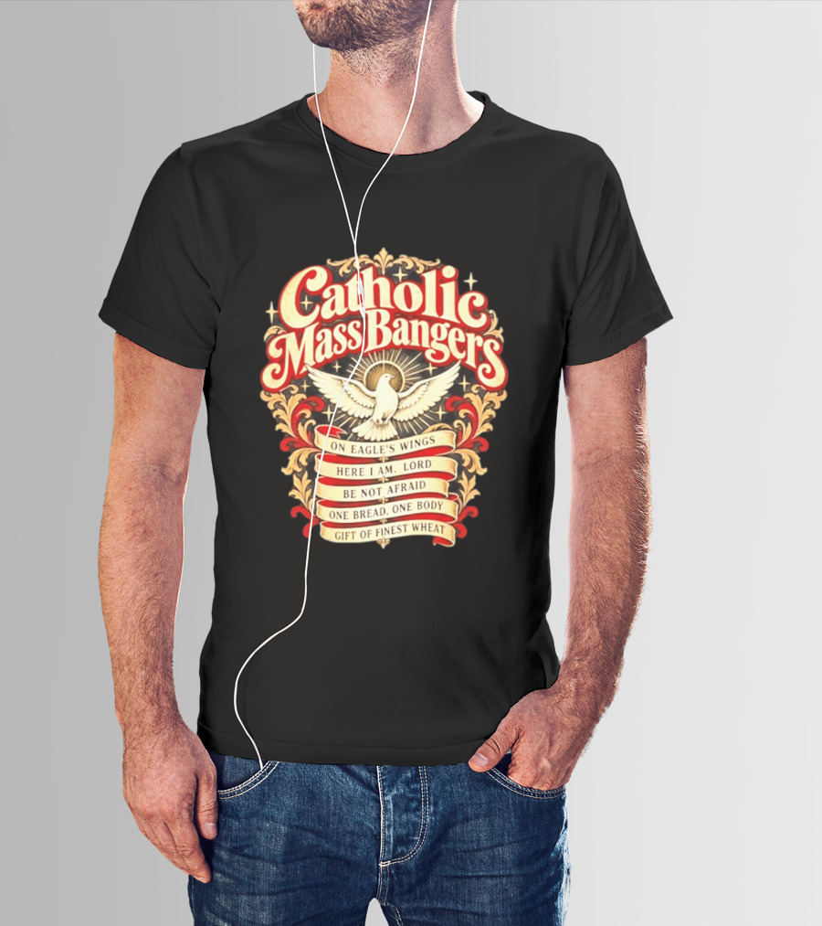 Catholic Mass Bangers On Eagle's Wings Here I Am Lord Be Not Afraid One Bread One Body Gift Of Finest Wheat T-Shirt