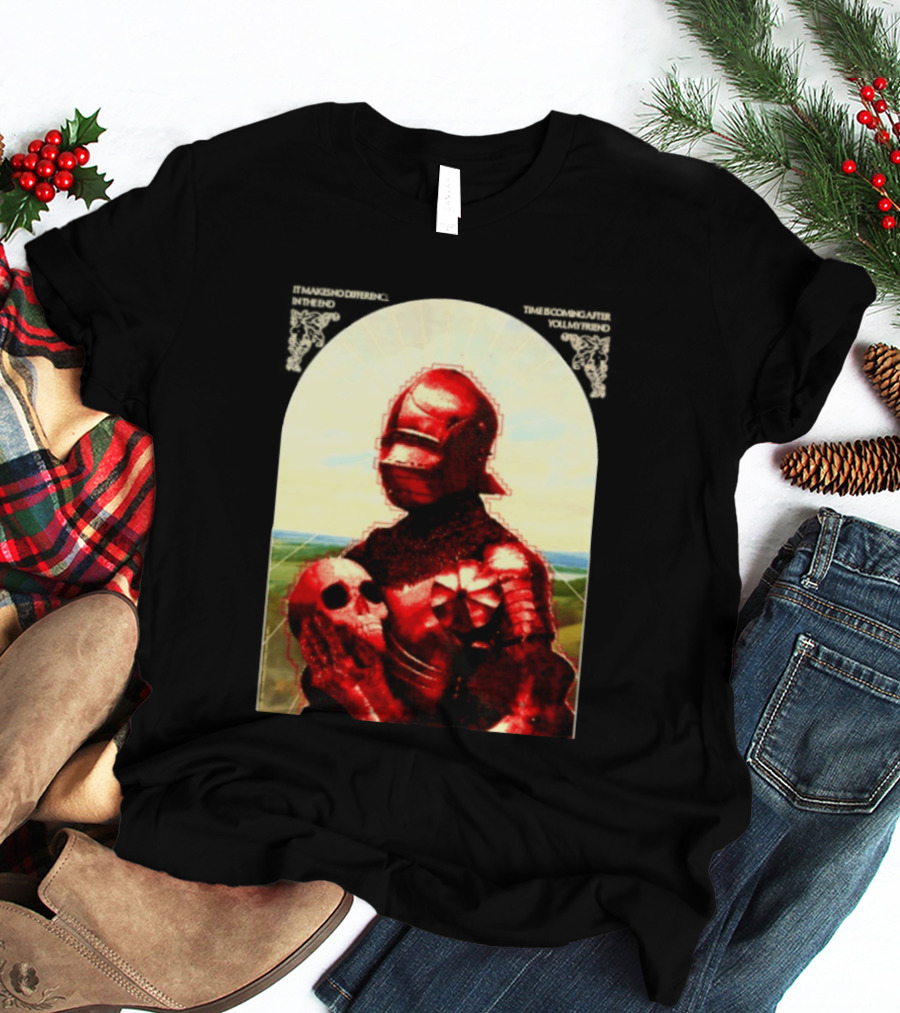 It Makes No Difference In The End Time Is Coming After You My Friend Red Knight With Skull T-Shirt