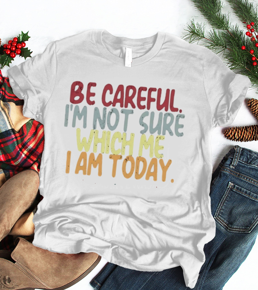 Be Careful I'm Not Sure Which Me I Am Today T-Shirt