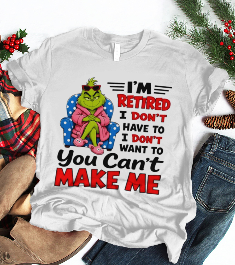 The Grinch I'm Retired I Don't Have To I Don't Want To You Can't Make Me T-Shirt
