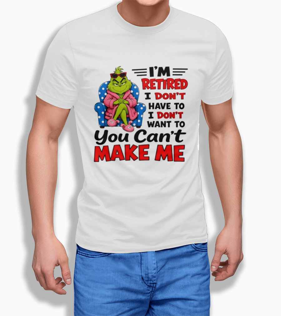 The Grinch I'm Retired I Don't Have To I Don't Want To You Can't Make Me T-Shirt