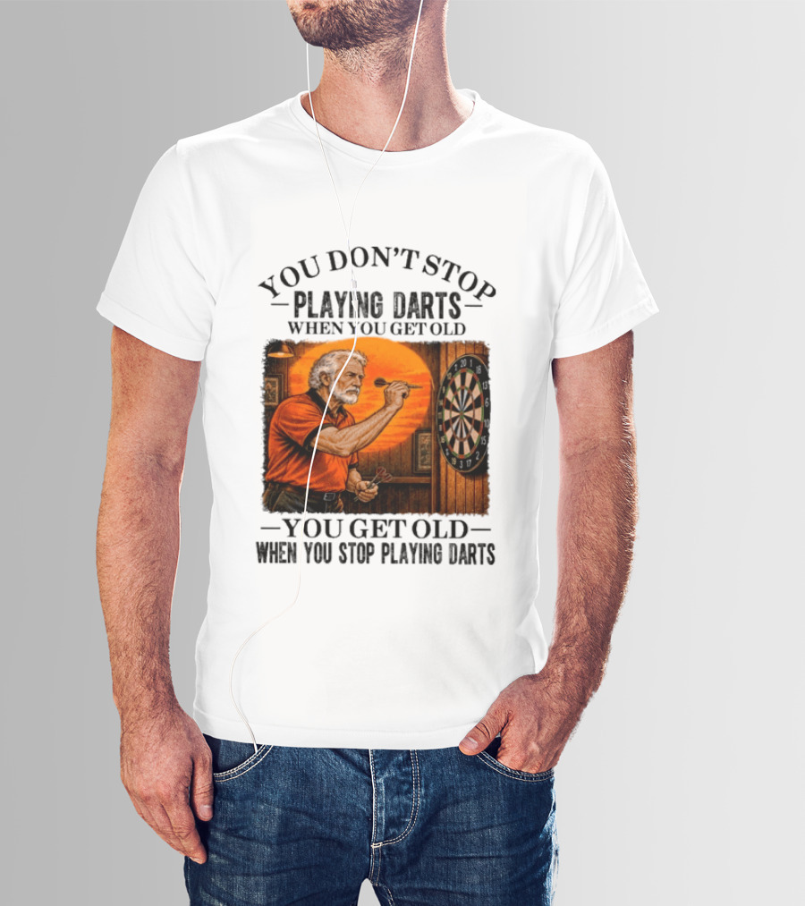 You Don't Stop Playing Darts When You Get Old You Get Old When You Stop Playing Darts T-Shirt