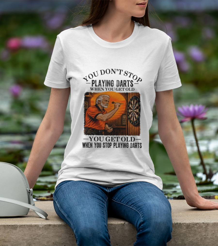 You Don't Stop Playing Darts When You Get Old You Get Old When You Stop Playing Darts T-Shirt