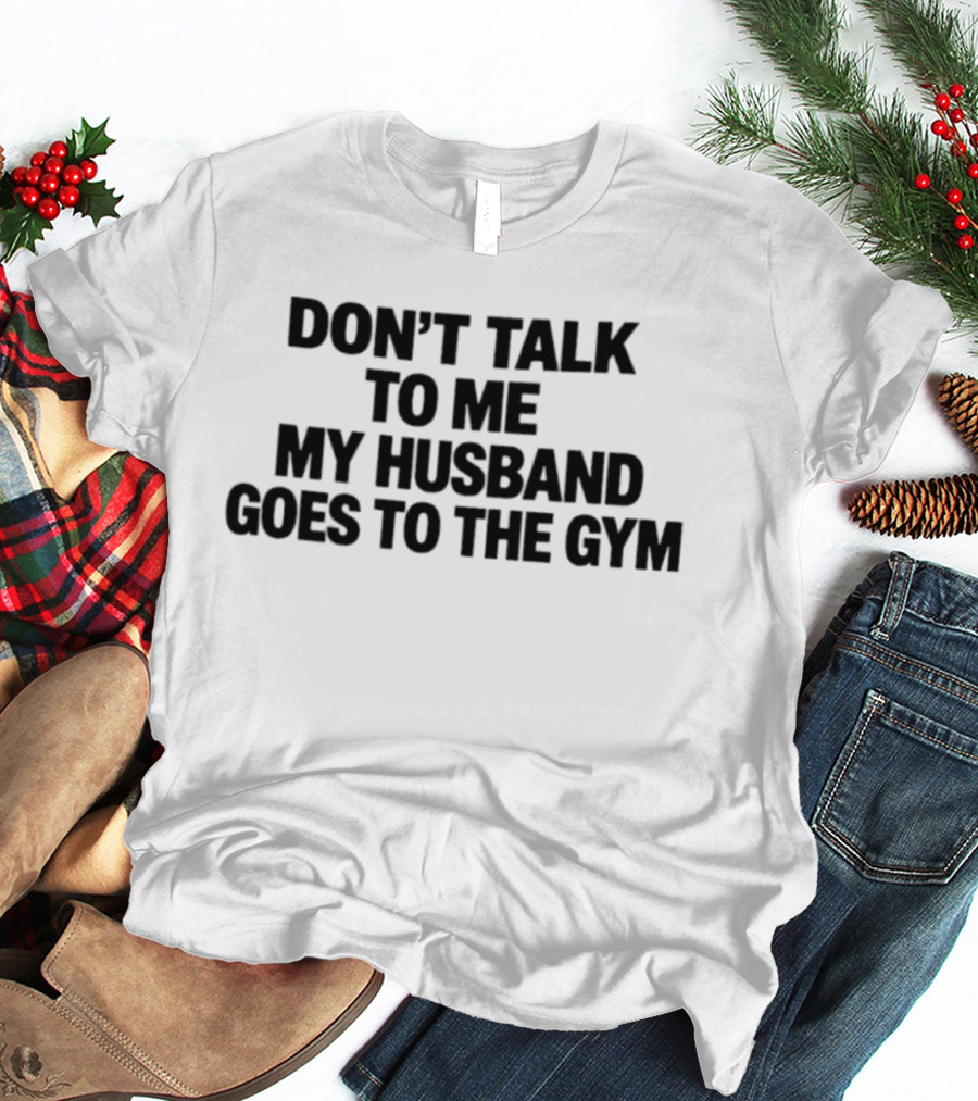 Don't Talk To Me My Husband Goes To The Gym Fitness Humor T-Shirt