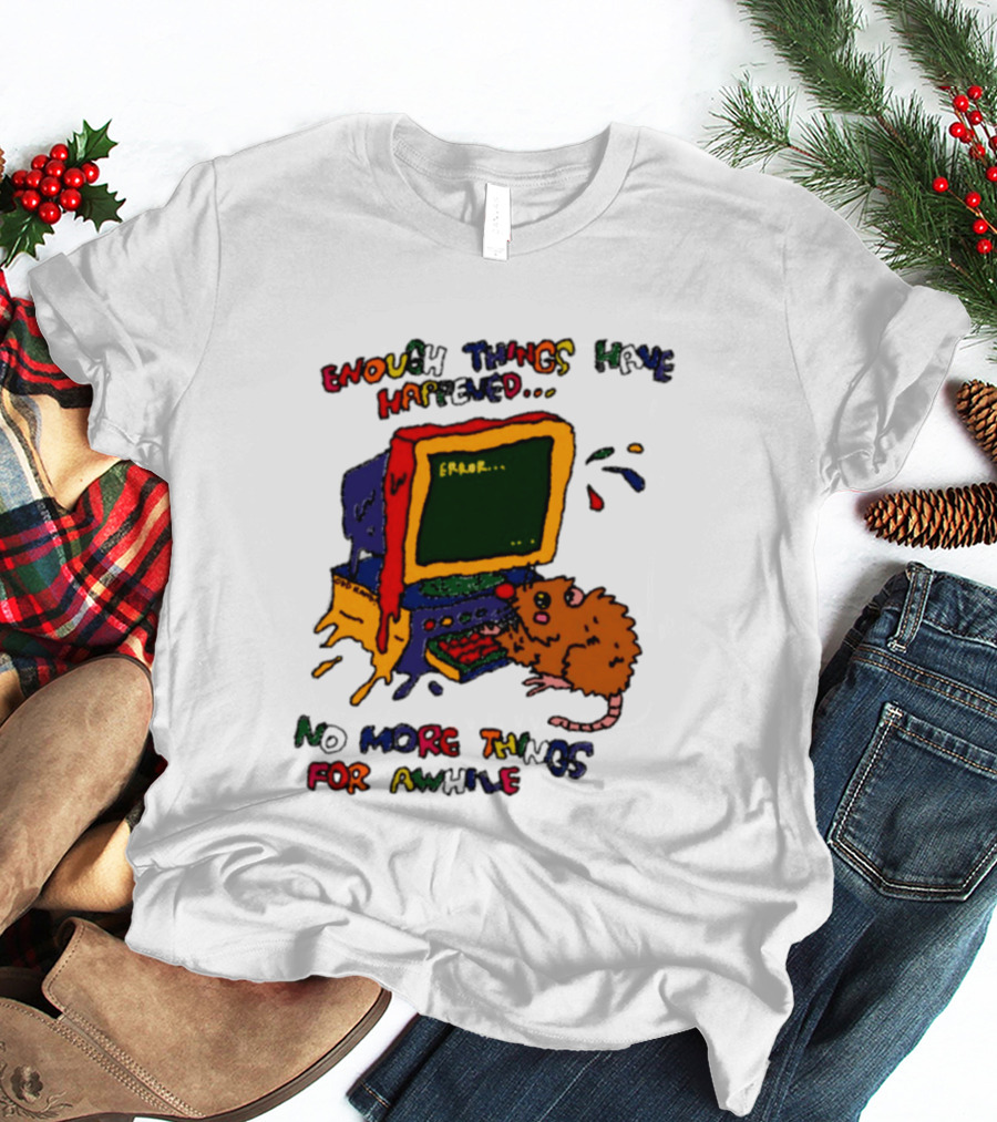 Enough Things Have Happened Error No More Things For Awhile T-Shirt