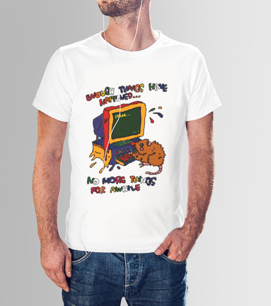 Enough Things Have Happened Error No More Things For Awhile T-Shirt