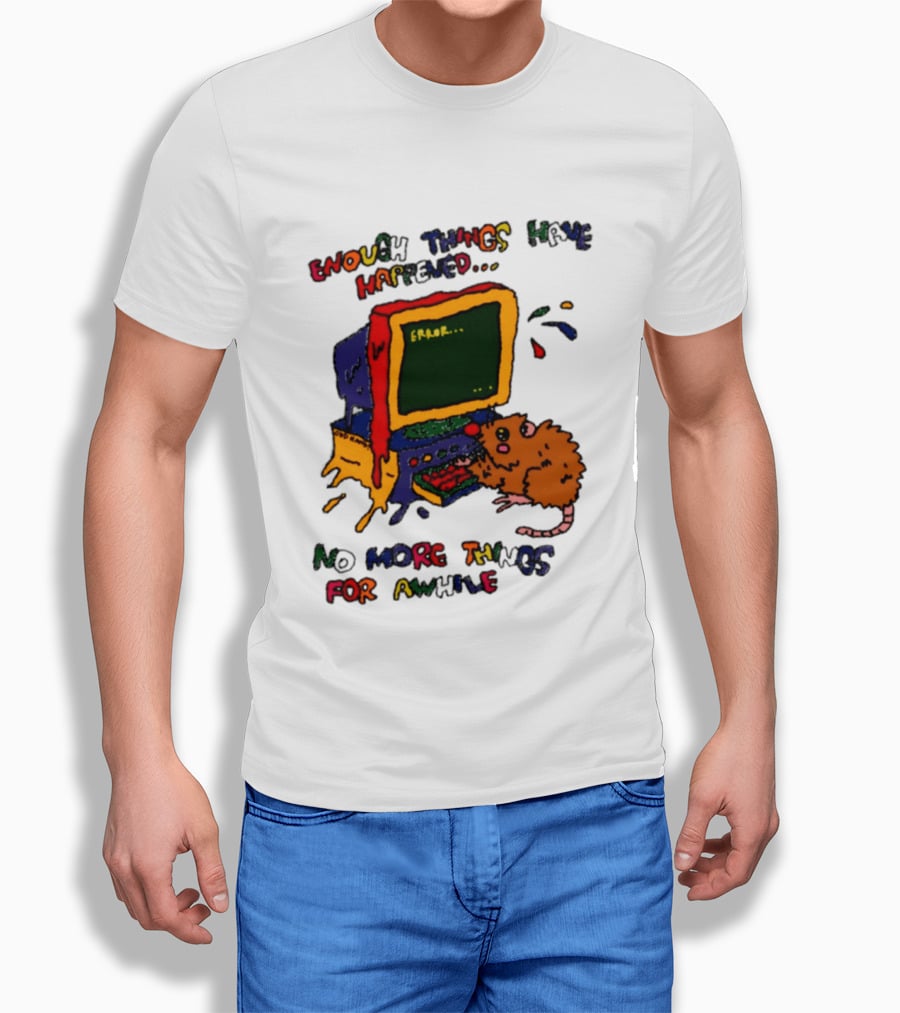 Enough Things Have Happened Error No More Things For Awhile T-Shirt