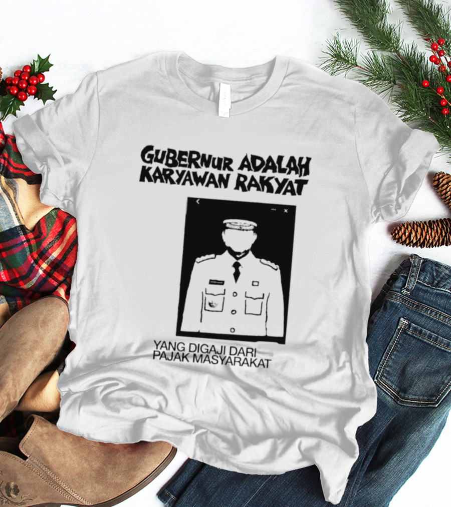 Gubernur Adalah Karyawan Rakyat Digaji Dari Pajak Masyarakat T-Shirt