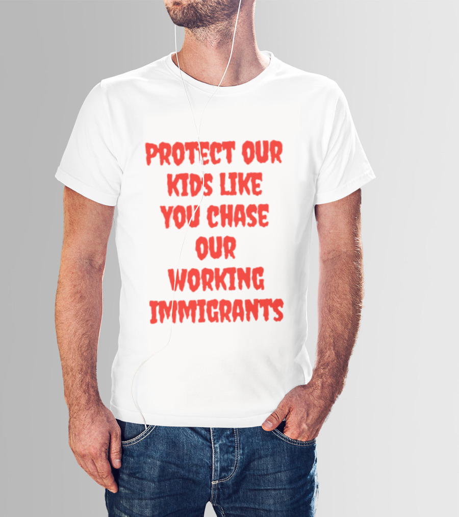 Protect Our Kids Like You Chase Our Working Immigrants T-Shirt