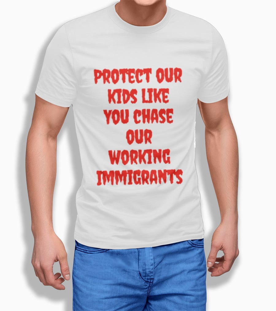 Protect Our Kids Like You Chase Our Working Immigrants T-Shirt