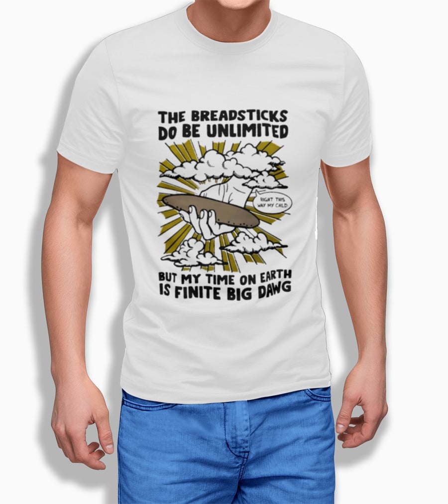 The Breadsticks Do Be Unlimited But My Time On Earth Is Finite Big Dawg What The Heck My Guy T-Shirt