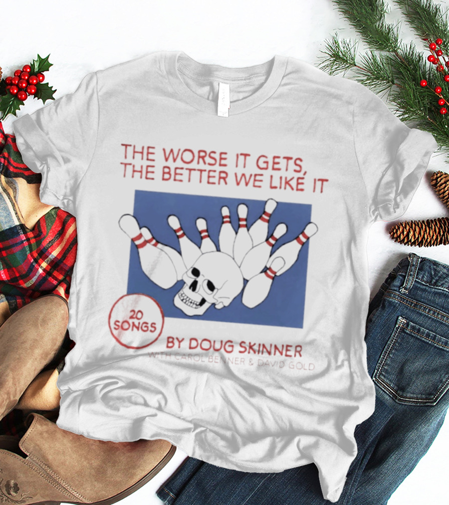 The Worse It Gets The Better We Like It Doug Skinner Carol Benner David Gold 20 Songs Skull Bowling Pins T-Shirt