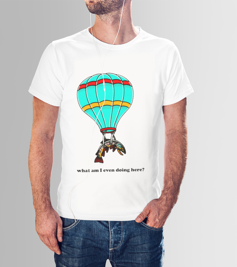What Am I Even Doing Here Hot Air Balloon Trout T-Shirt