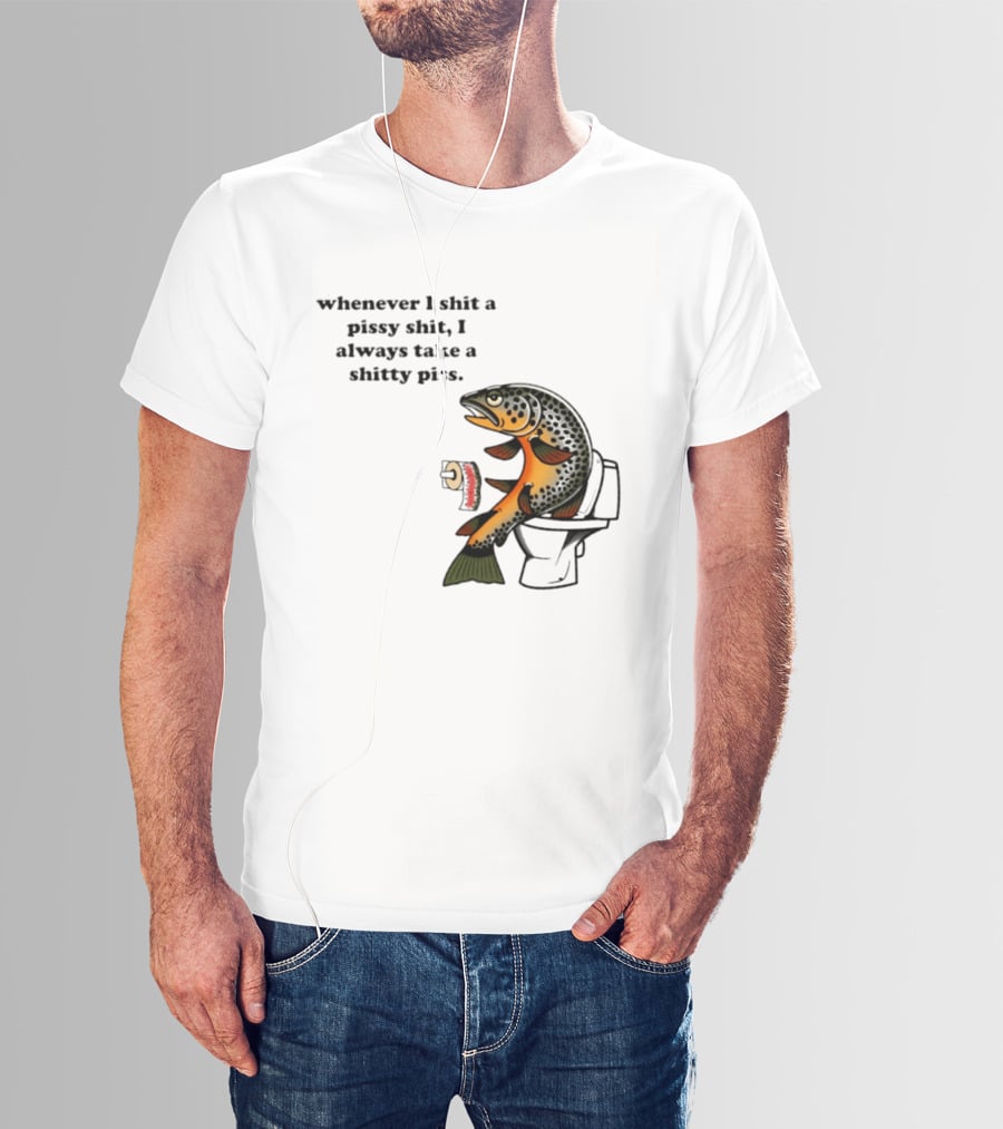 Whenever I Shit A Pissy Shit I Always Take A Shitty Piss Fish Toilet Humor Brown Trout T-Shirt