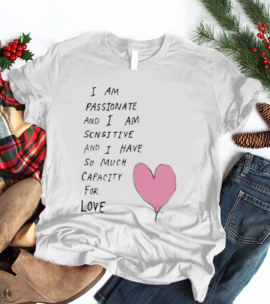 I Am Passionate And I Am Sensitive And I Have So Much Capacity For Love Heart T-Shirt