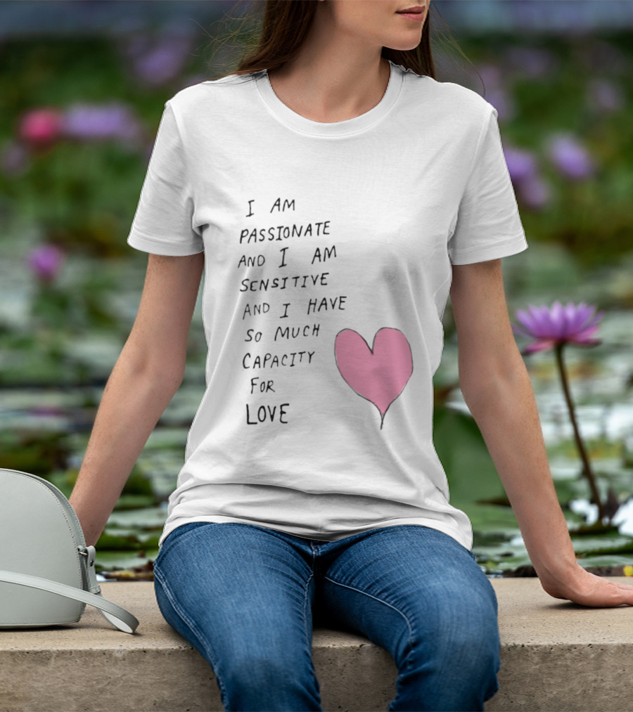I Am Passionate And I Am Sensitive And I Have So Much Capacity For Love Heart T-Shirt