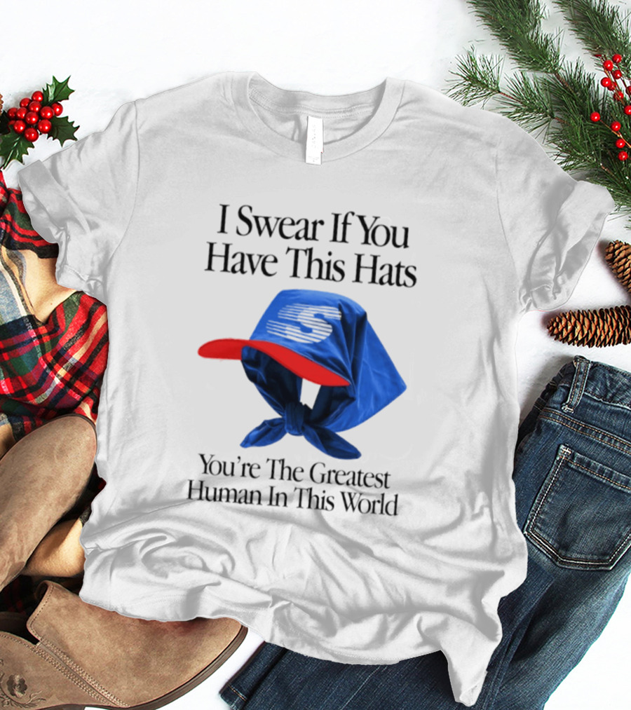 I Swear If You Have This Hats You're The Greatest Human In This World T-Shirt
