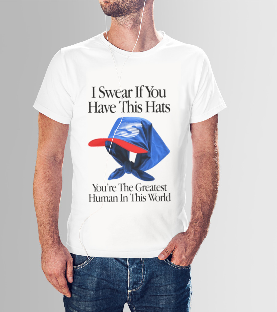I Swear If You Have This Hats You're The Greatest Human In This World T-Shirt