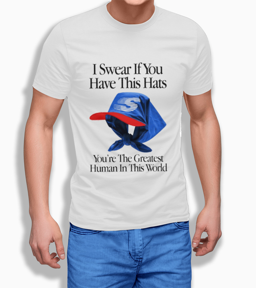 I Swear If You Have This Hats You're The Greatest Human In This World T-Shirt