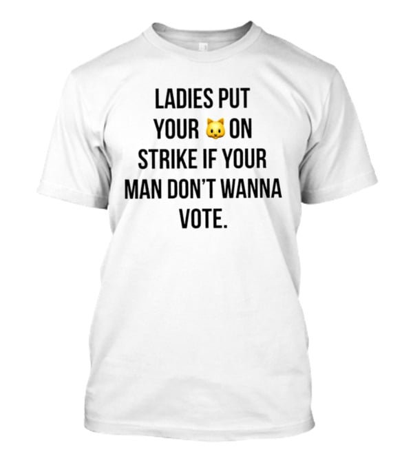 Ladies Put Your Cat On Strike If Your Man Don't Wanna Vote T-Shirt