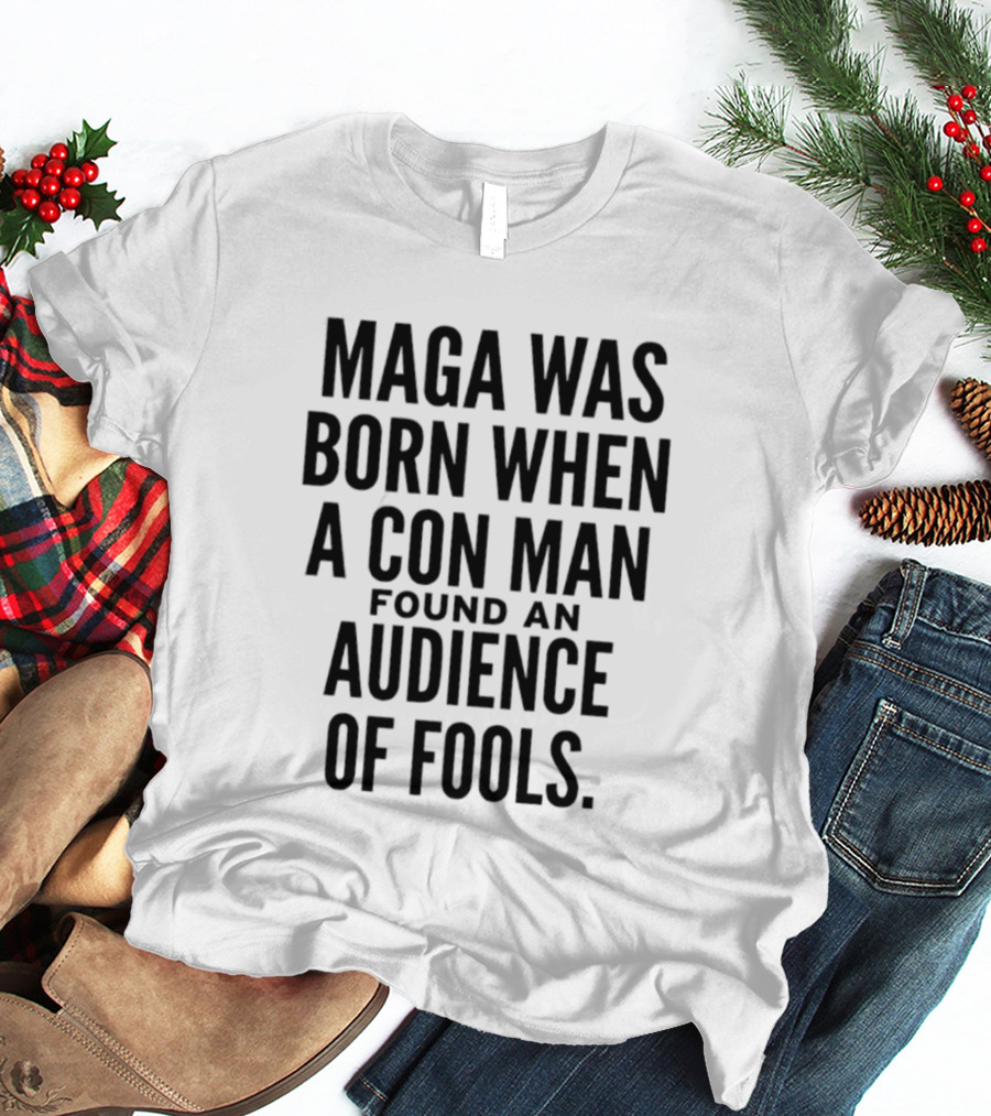 MAGA Was Born When A Con Man Found An Audience Of Fools T-Shirt