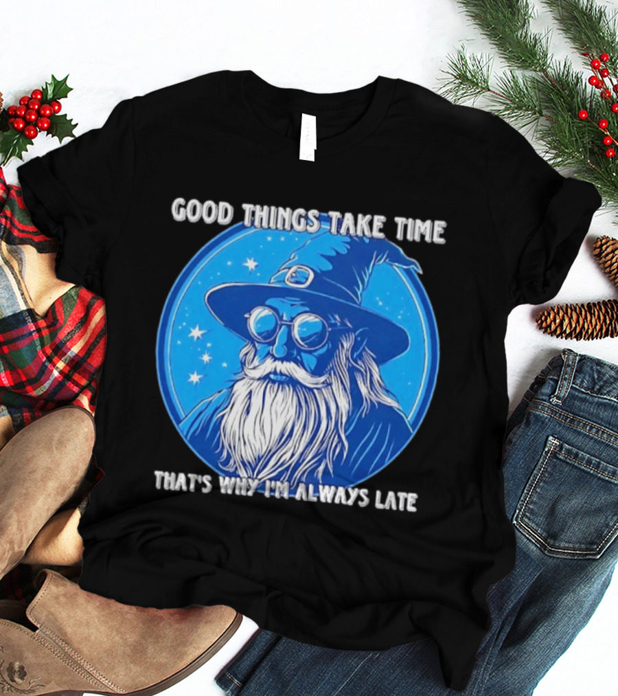 Good Things Take Time That's Why I'm Always Late Wizard T-Shirt