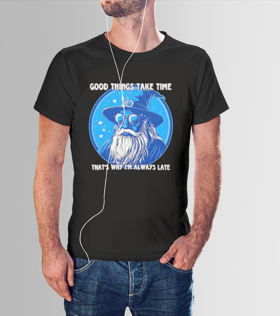 Good Things Take Time That's Why I'm Always Late Wizard T-Shirt
