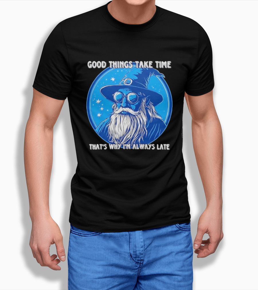 Good Things Take Time That's Why I'm Always Late Wizard T-Shirt