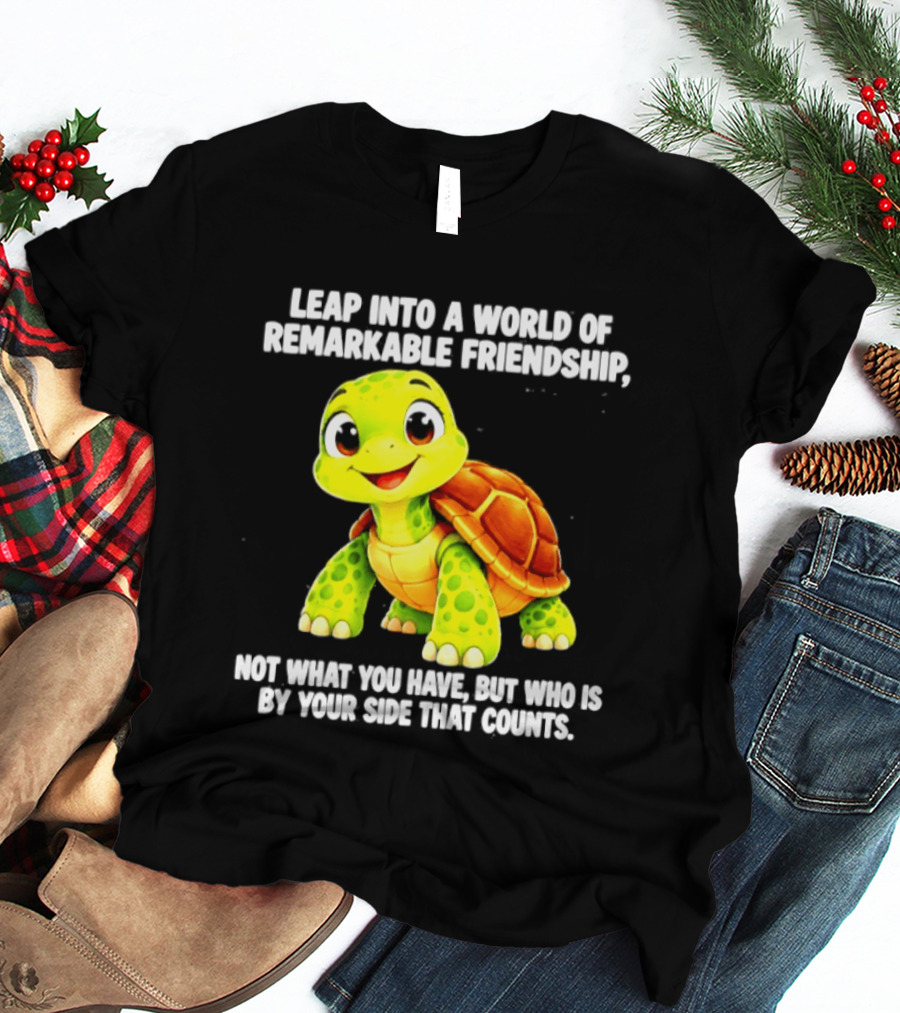 Leap Into A World Of Remarkable Friendship Cute Cartoon Turtle Not What You Have But Who Is By Your Side T-Shirt