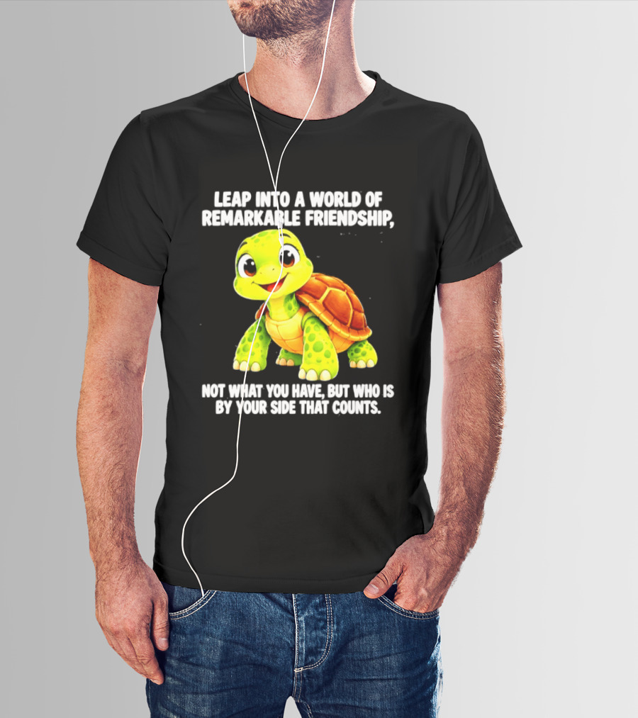Leap Into A World Of Remarkable Friendship Cute Cartoon Turtle Not What You Have But Who Is By Your Side T-Shirt