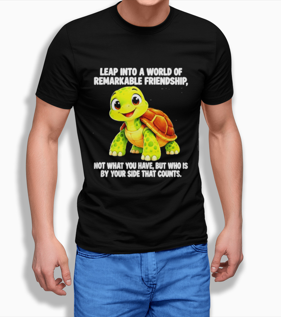 Leap Into A World Of Remarkable Friendship Cute Cartoon Turtle Not What You Have But Who Is By Your Side T-Shirt