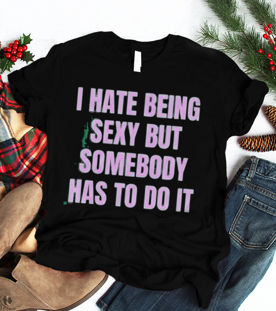 I Hate Being Sexy But Somebody Has To Do It Made In Chelsea Maali Khan Stokes Vibe2k T-Shirt