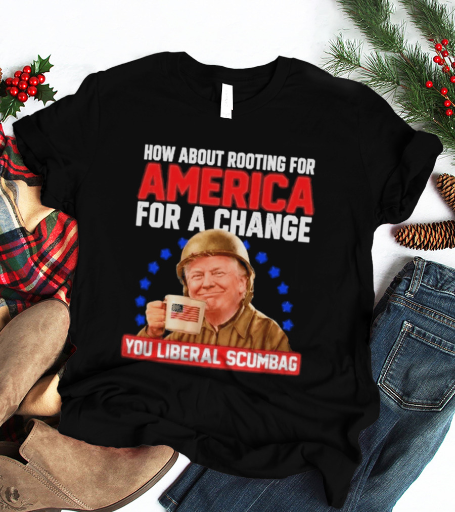 How About Rooting For America For A Change You Liberal Scumbag Patriotic Coffee Soldier T-Shirt