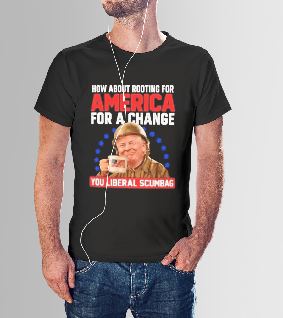 How About Rooting For America For A Change You Liberal Scumbag Patriotic Coffee Soldier T-Shirt