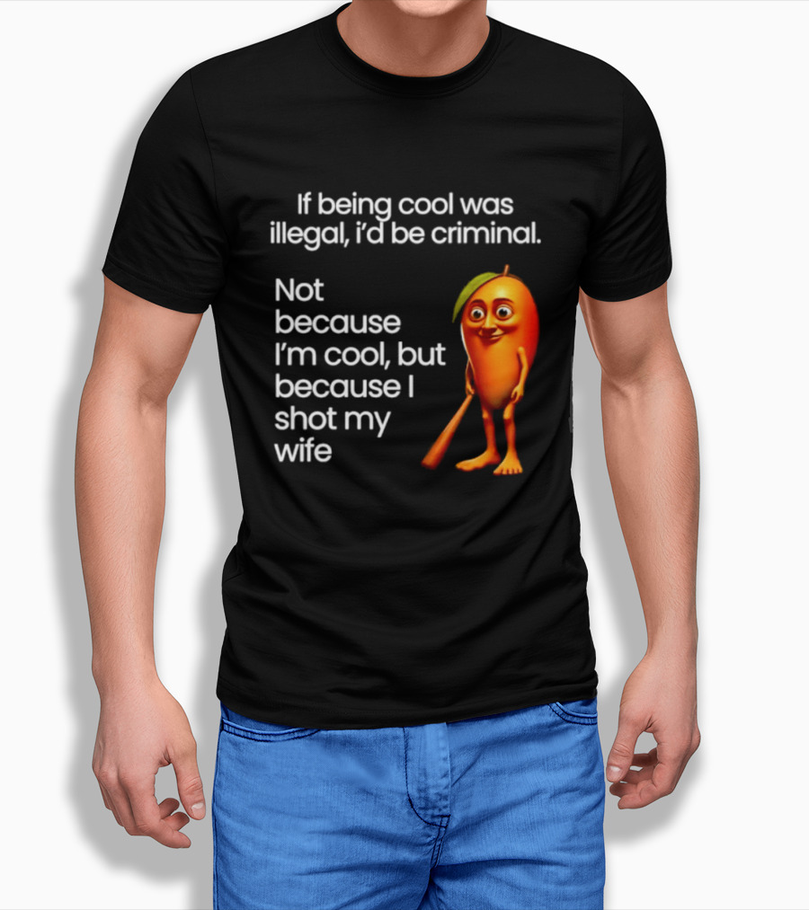 If Being Cool Was Illegal I'd Be Criminal Mango Shot My Wife T-Shirt
