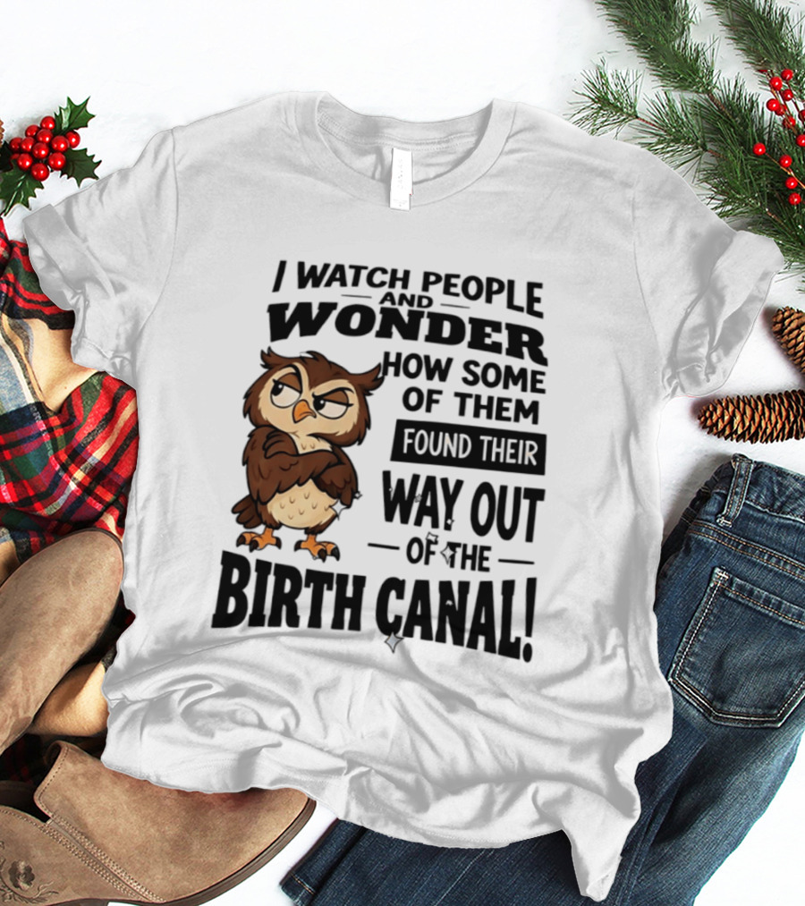 I People And Wonder How Some Found Their Way Out Of The Birth Canal Owl T-Shirt