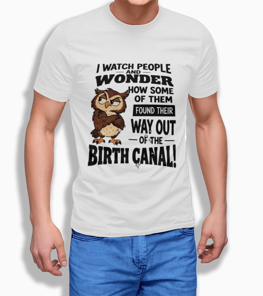 I People And Wonder How Some Found Their Way Out Of The Birth Canal Owl T-Shirt