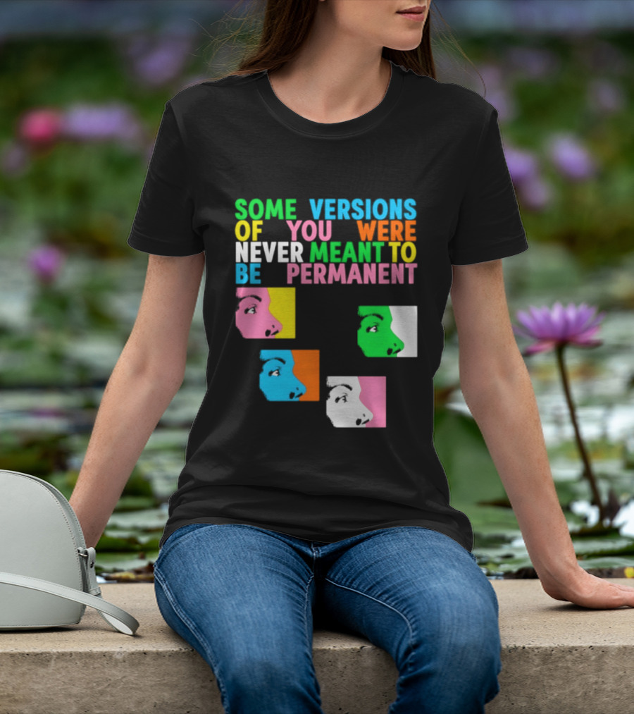 Some Versions Of You Were Never Meant To Be Permanent Colorful Faces T-Shirt