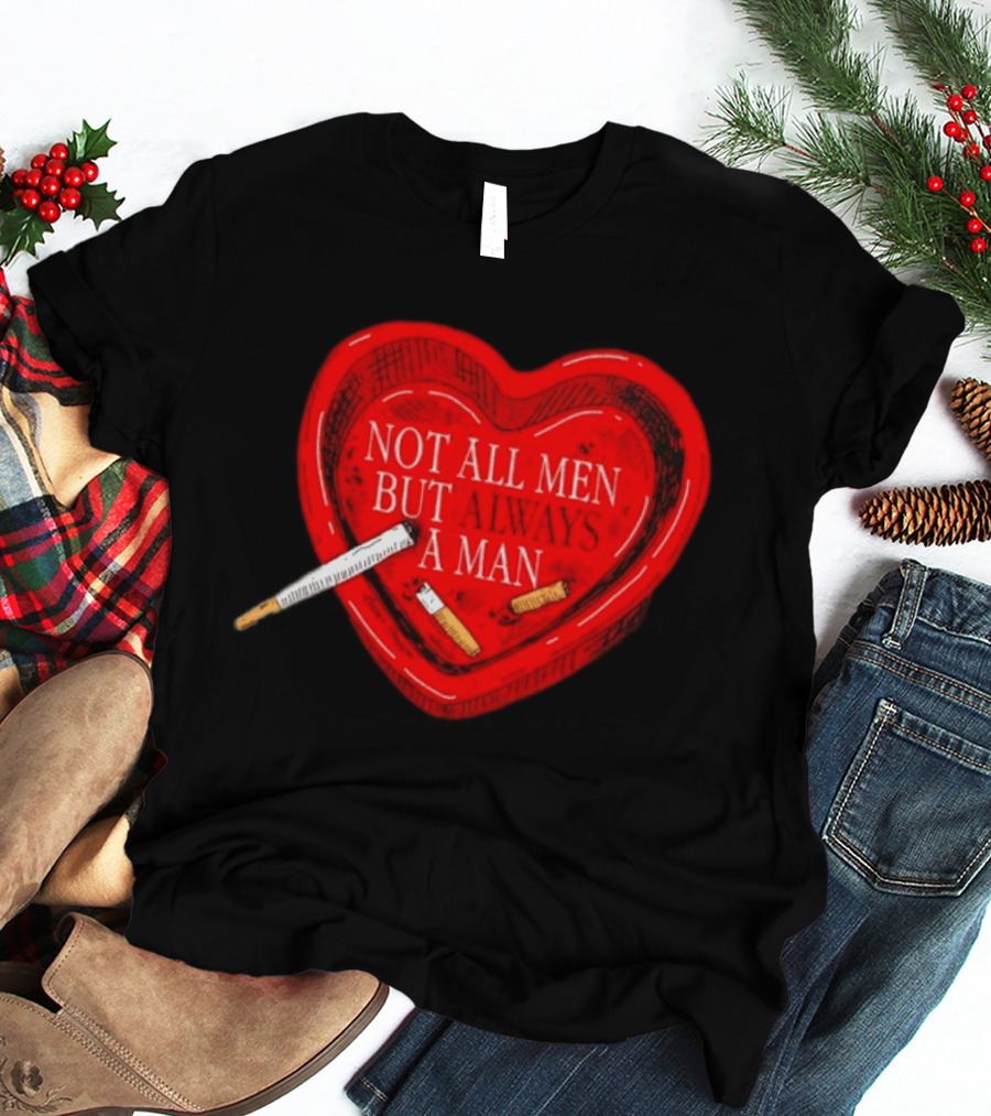 Heart Not All Men But Always A Man Smoking Feminist T-Shirt