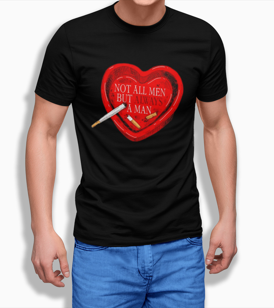 Heart Not All Men But Always A Man Smoking Feminist T-Shirt