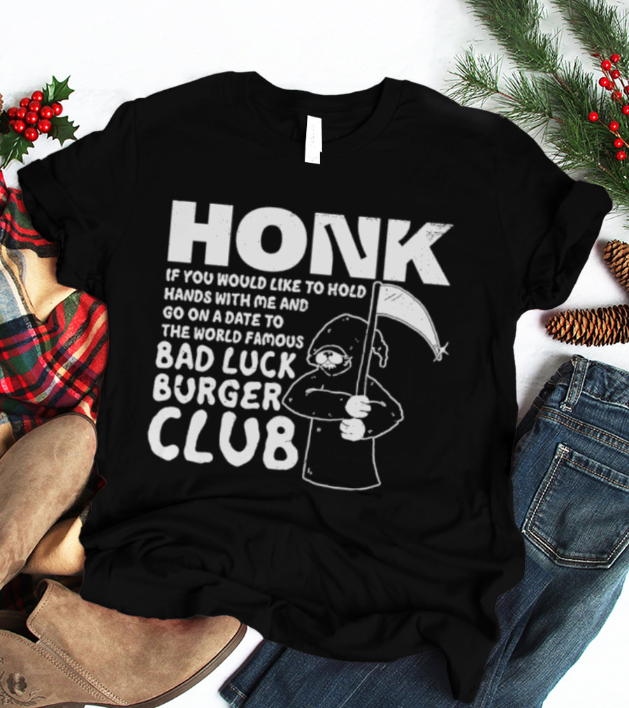 Honk If You Would Like To Hold Hands With Me And Go On A Date To The World Famous Bad Luck Burger Club T-Shirt