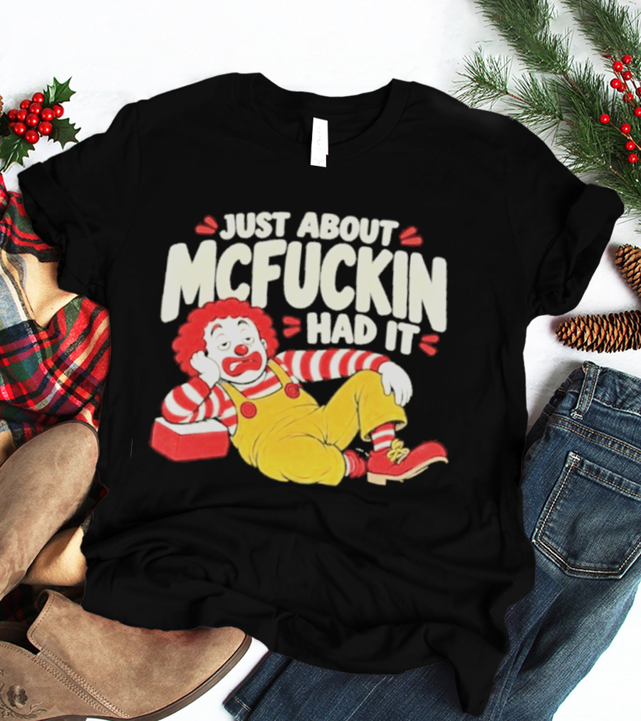 Just About Mcfuckin Had It Ronald McDonald Parody Humor T-Shirt