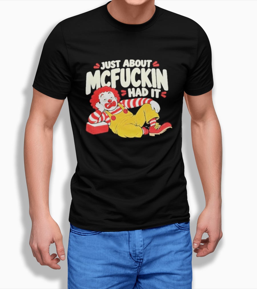 Just About Mcfuckin Had It Ronald McDonald Parody Humor T-Shirt